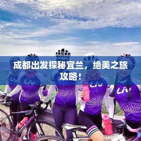 成都出发探秘宜兰，绝美之旅攻略！