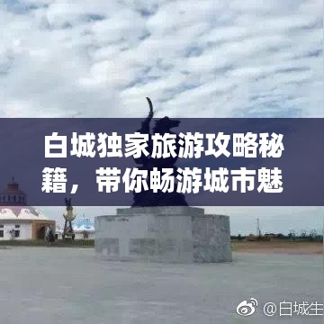 白城独家旅游攻略秘籍，带你畅游城市魅力景点！