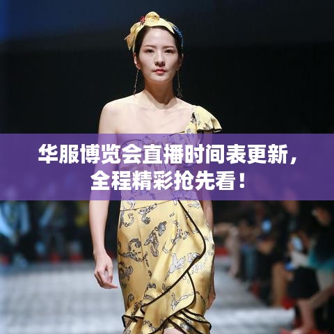 华服博览会直播时间表更新，全程精彩抢先看！