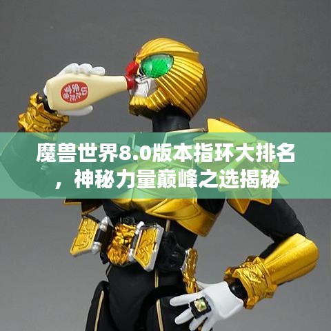 魔兽世界8.0版本指环大排名，神秘力量巅峰之选揭秘