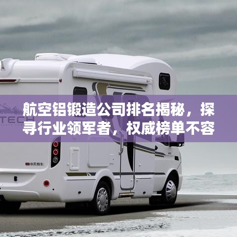 航空铝锻造公司排名揭秘，探寻行业领军者，权威榜单不容错过