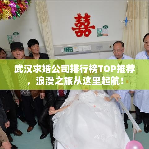 武汉求婚公司排行榜TOP推荐，浪漫之旅从这里起航！