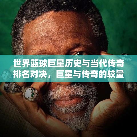 世界篮球巨星历史与当代传奇排名对决，巨星与传奇的较量！
