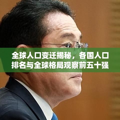 全球人口变迁揭秘，各国人口排名与全球格局观察前五十强榜单揭晓！