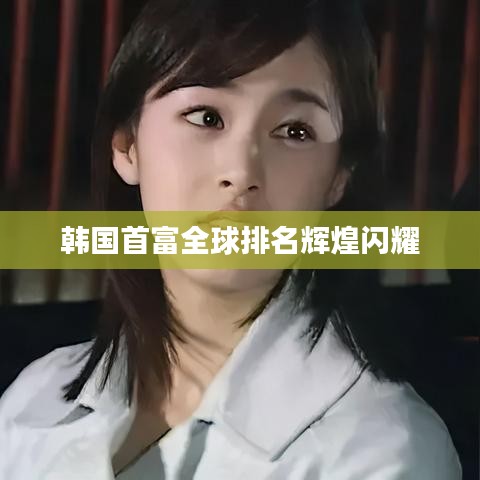 韩国首富全球排名辉煌闪耀