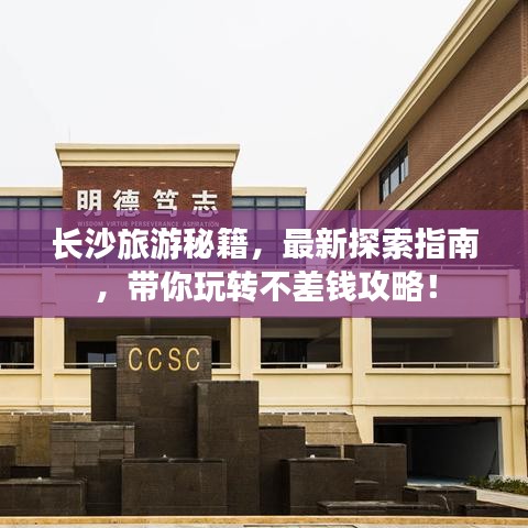 长沙旅游秘籍，最新探索指南，带你玩转不差钱攻略！