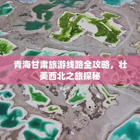 青海甘肃旅游线路全攻略，壮美西北之旅探秘