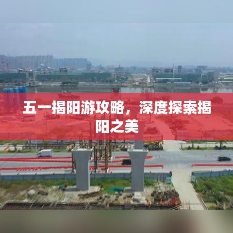 五一揭阳游攻略，深度探索揭阳之美