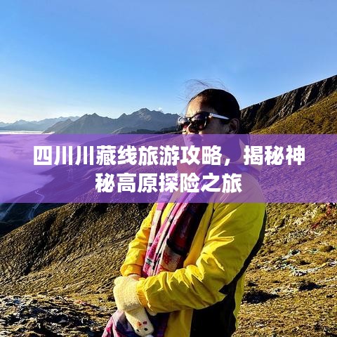 四川川藏线旅游攻略，揭秘神秘高原探险之旅