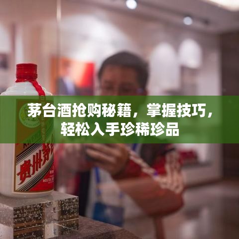 茅台酒抢购秘籍，掌握技巧，轻松入手珍稀珍品