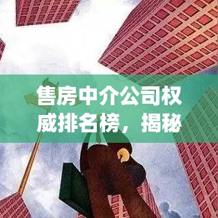 售房中介公司权威排名榜，揭秘行业巨头影响力与角色！