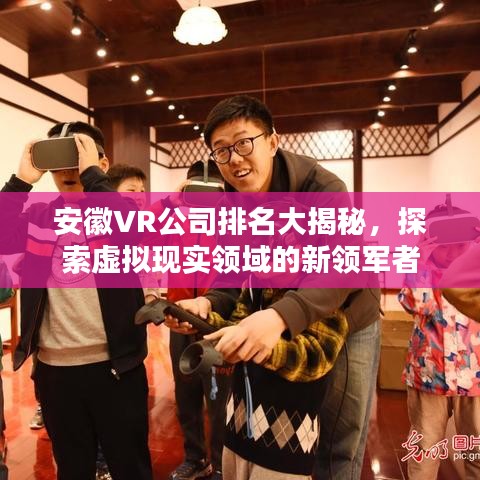 安徽VR公司排名大揭秘，探索虚拟现实领域的新领军者