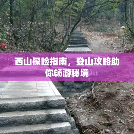 西山探险指南，登山攻略助你畅游秘境
