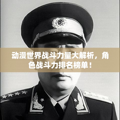 动漫世界战斗力量大解析，角色战斗力排名榜单！