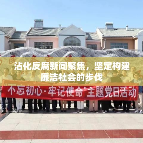 沾化反腐新闻聚焦，坚定构建廉洁社会的步伐