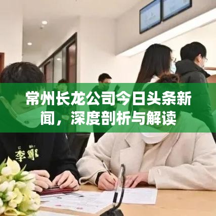 常州长龙公司今日头条新闻，深度剖析与解读