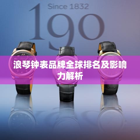 浪琴钟表品牌全球排名及影响力解析