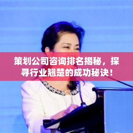 策划公司咨询排名揭秘，探寻行业翘楚的成功秘诀！