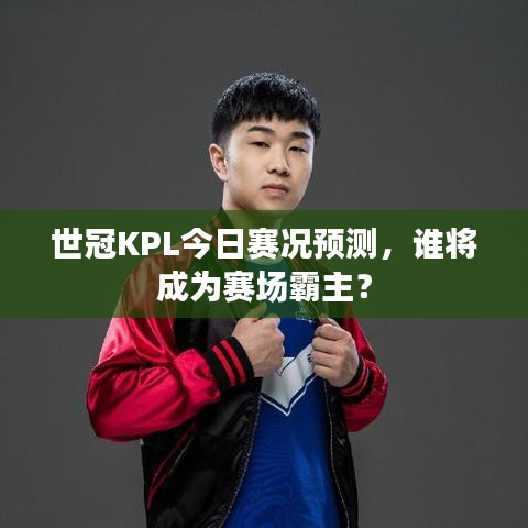世冠KPL今日赛况预测，谁将成为赛场霸主？
