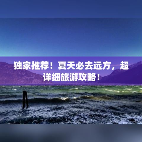 独家推荐！夏天必去远方，超详细旅游攻略！