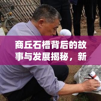 商丘石槽背后的故事与发展揭秘，新闻头条聚焦石槽文化之旅