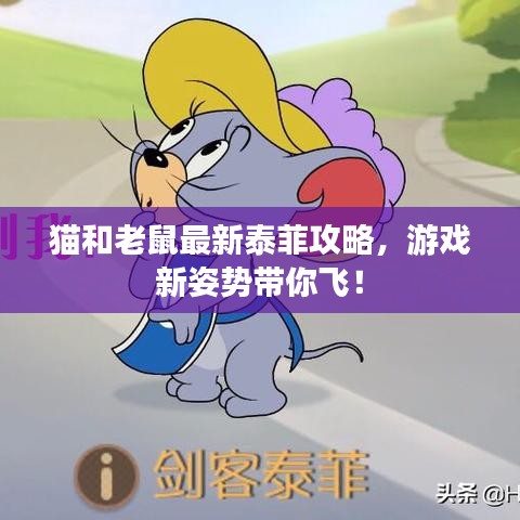 猫和老鼠最新泰菲攻略，游戏新姿势带你飞！