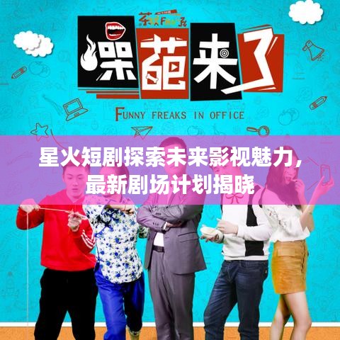 星火短剧探索未来影视魅力，最新剧场计划揭晓