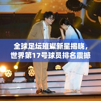 全球足坛璀璨新星揭晓，世界第17号球员排名震撼出炉！