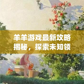 羊羊游戏最新攻略揭秘，探索未知领域，轻松通关秘籍！