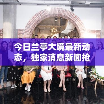 今日兰亭大境最新动态，独家消息新闻抢先看