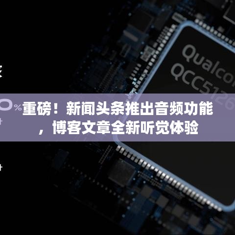 重磅！新闻头条推出音频功能，博客文章全新听觉体验