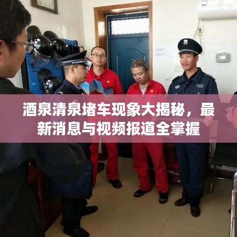 酒泉清泉堵车现象大揭秘，最新消息与视频报道全掌握