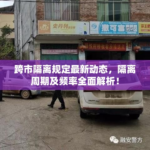 跨市隔离规定最新动态，隔离周期及频率全面解析！