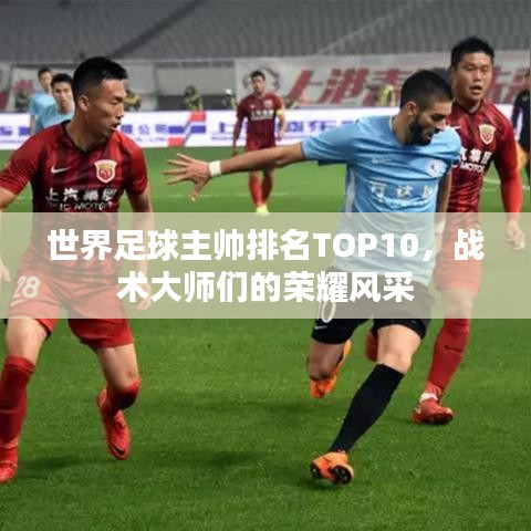 世界足球主帅排名TOP10，战术大师们的荣耀风采