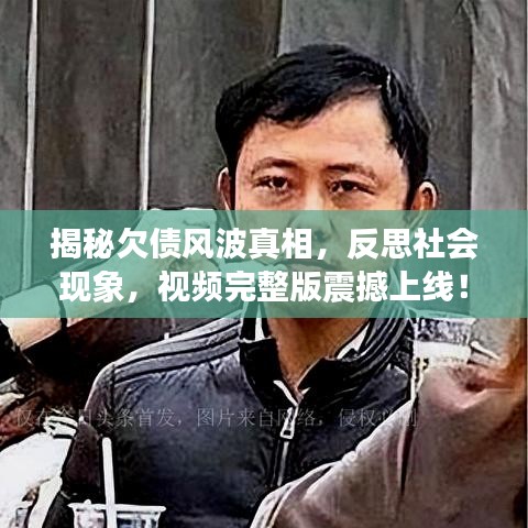 揭秘欠债风波真相，反思社会现象，视频完整版震撼上线！