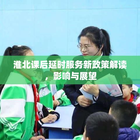 淮北课后延时服务新政策解读，影响与展望