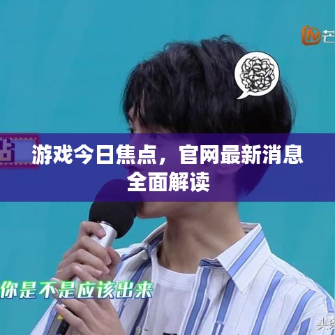 游戏今日焦点，官网最新消息全面解读