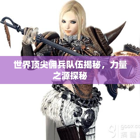 世界顶尖佣兵队伍揭秘，力量之源探秘