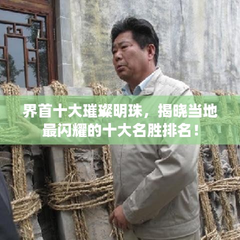 界首十大璀璨明珠，揭晓当地最闪耀的十大名胜排名！