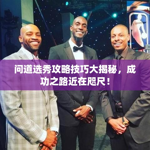 问道选秀攻略技巧大揭秘，成功之路近在咫尺！