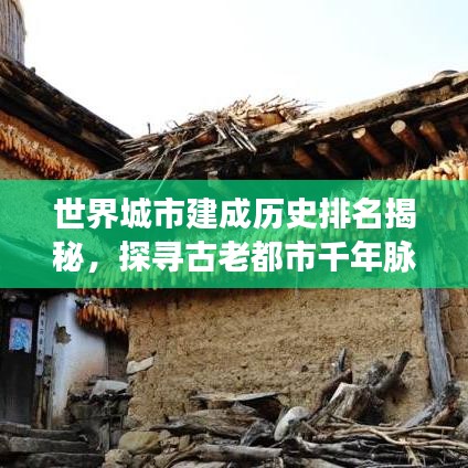 世界城市建成历史排名揭秘，探寻古老都市千年脉络的奇迹之旅