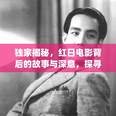 独家揭秘，红日电影背后的故事与深意，探寻经典之作的奥秘！