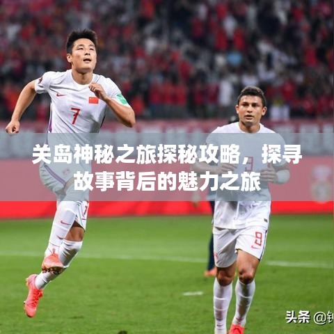 关岛神秘之旅探秘攻略，探寻故事背后的魅力之旅