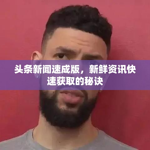 头条新闻速成版，新鲜资讯快速获取的秘诀