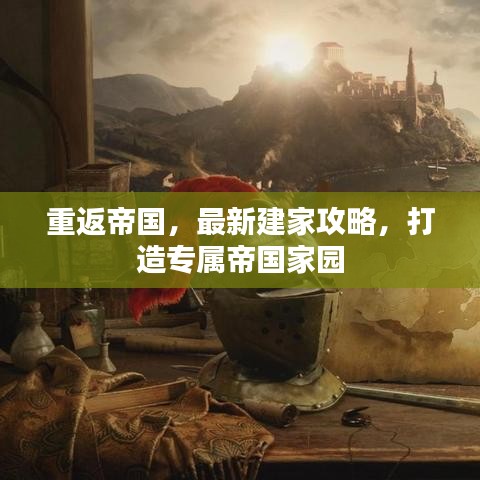 重返帝国，最新建家攻略，打造专属帝国家园