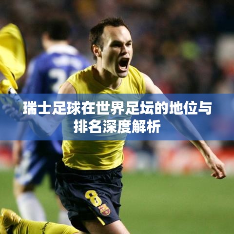 瑞士足球在世界足坛的地位与排名深度解析