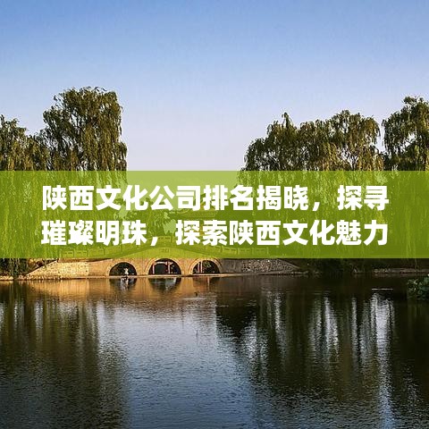 陕西文化公司排名揭晓，探寻璀璨明珠，探索陕西文化魅力