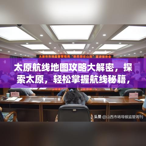 太原航线地图攻略大解密，探索太原，轻松掌握航线秘籍，畅游城市新篇章！