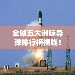 全球五大洲际导弹排行榜揭晓！