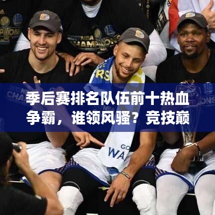 季后赛排名队伍前十热血争霸，谁领风骚？竞技巅峰，谁与争锋？